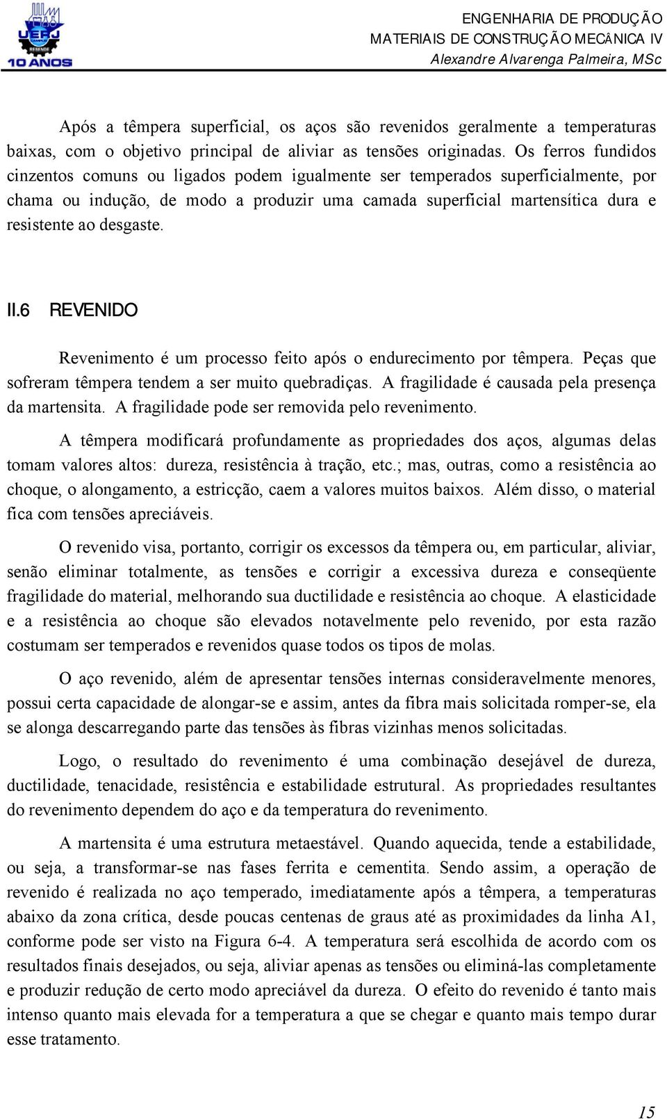 desgaste. II.6 REVENIDO Revenimento é um processo feito após o endurecimento por têmpera. Peças que sofreram têmpera tendem a ser muito quebradiças.