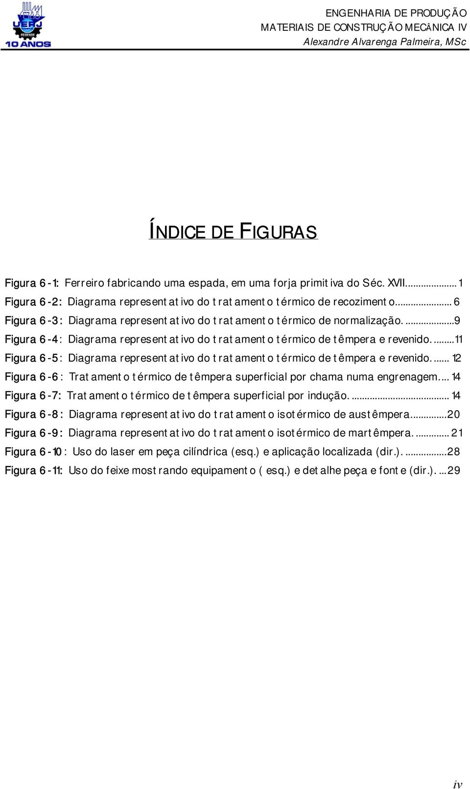 ...11 Figura 6-5: Diagrama representativo do tratamento térmico de têmpera e revenido.... 12 Figura 6-6: Tratamento térmico de têmpera superficial por chama numa engrenagem.