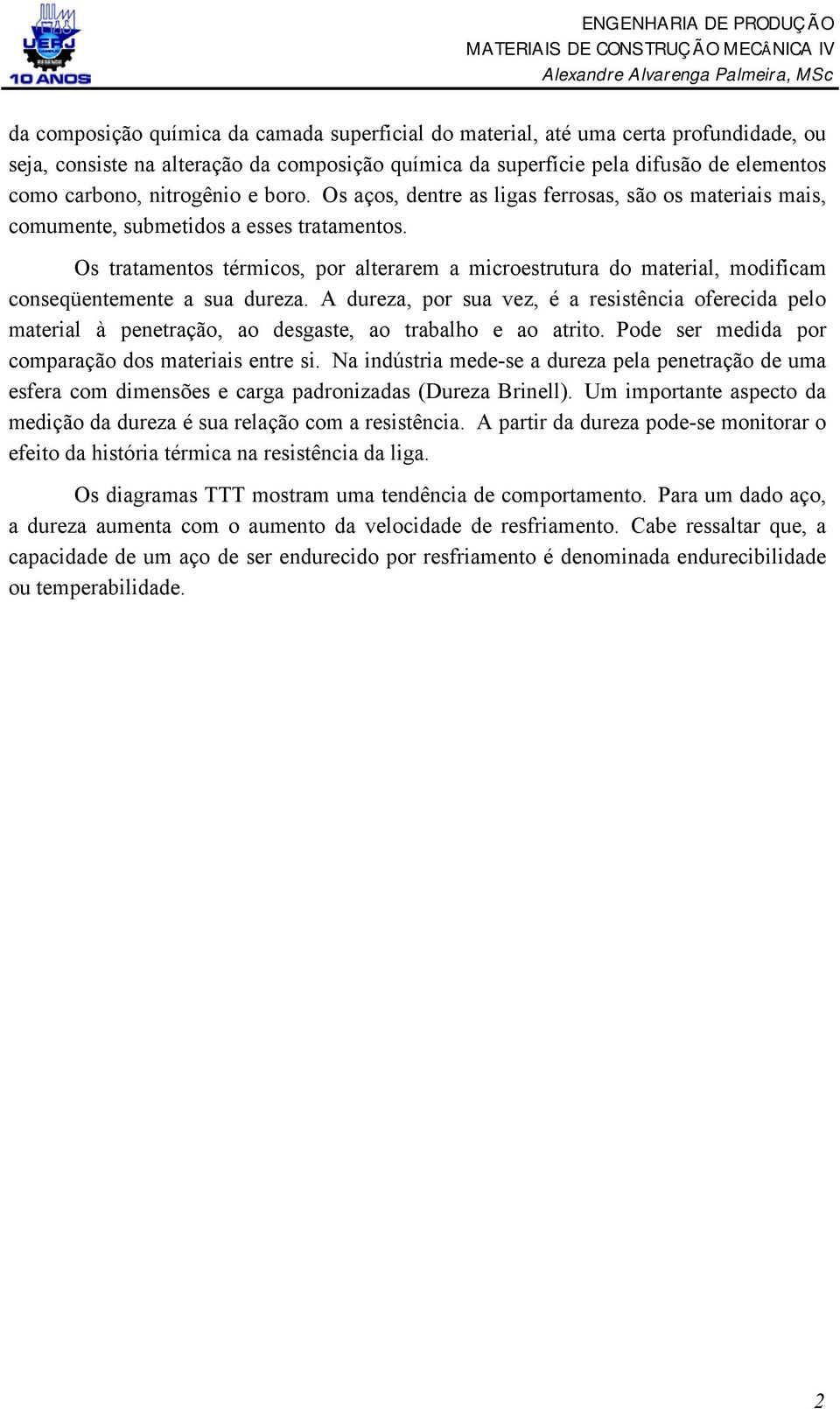 Os tratamentos térmicos, por alterarem a microestrutura do material, modificam conseqüentemente a sua dureza.