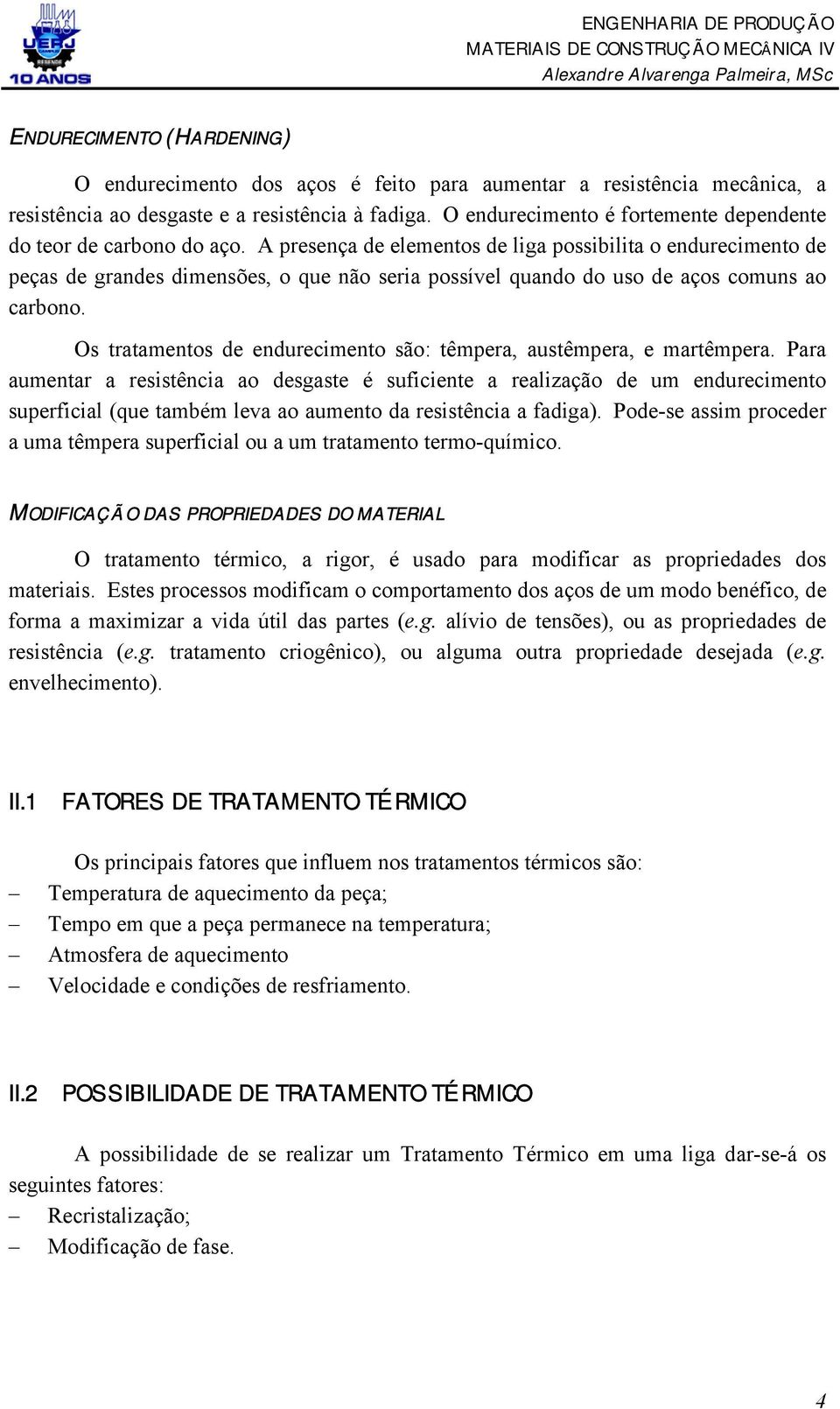 A presença de elementos de liga possibilita o endurecimento de peças de grandes dimensões, o que não seria possível quando do uso de aços comuns ao carbono.