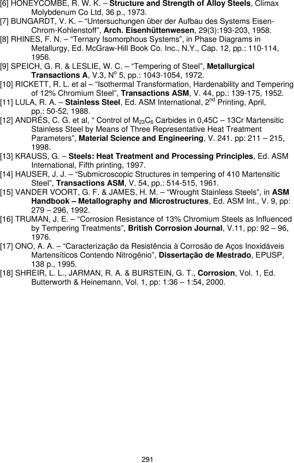 R. & LESLIE, W. C. Tempering of Steel, Metallurgical Transactions A, V.3, N o 5, pp.: 1043-1054, 1972. [10] RICKETT, R. L. et al Isothermal Transformation, Hardenability and Tempering of 12% Chromium Steel, Transactions ASM, V.