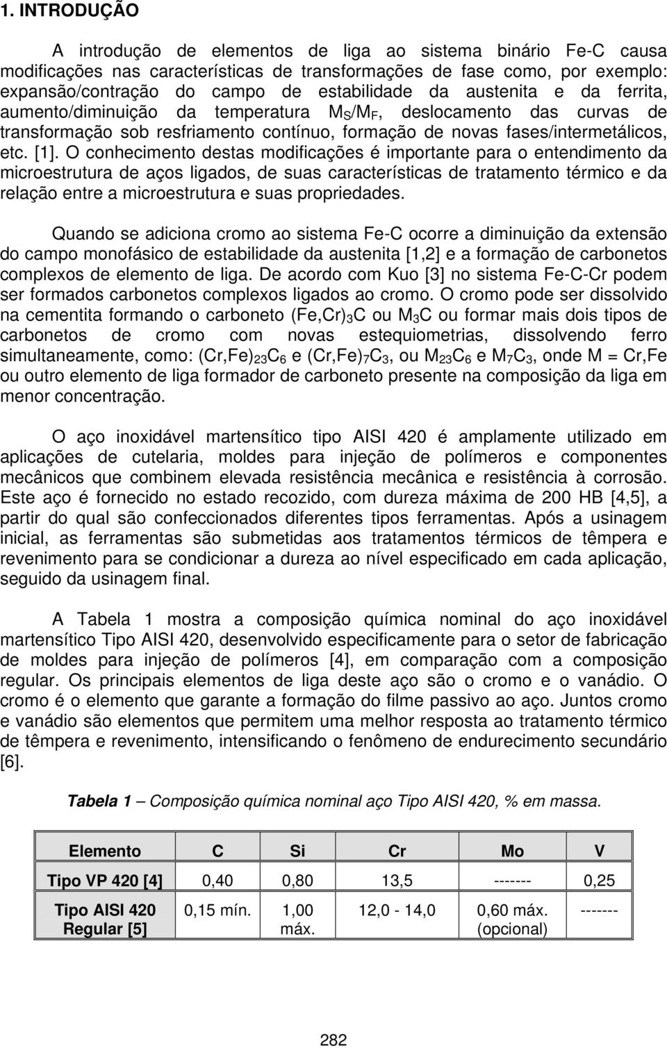 O conhecimento destas modificações é importante para o entendimento da microestrutura de aços ligados, de suas características de tratamento térmico e da relação entre a microestrutura e suas