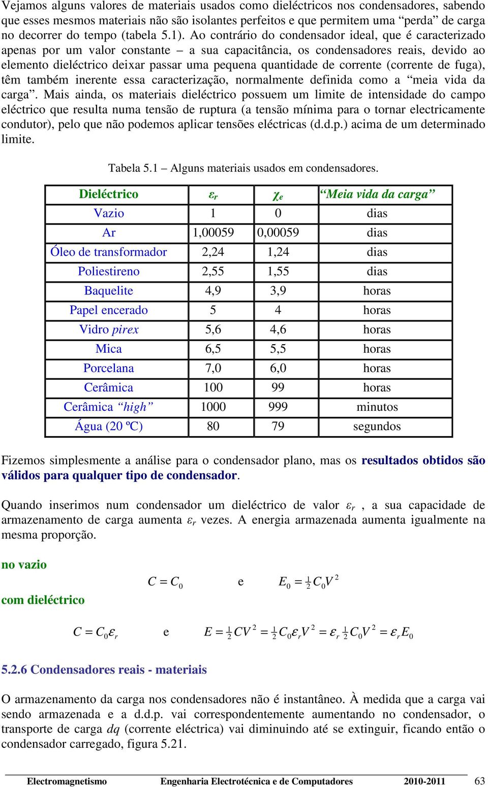 Ao contrário do condensador ideal, que é caracterizado apenas por um valor constante a sua capacitância, os condensadores reais, devido ao elemento dieléctrico deixar passar uma pequena quantidade de