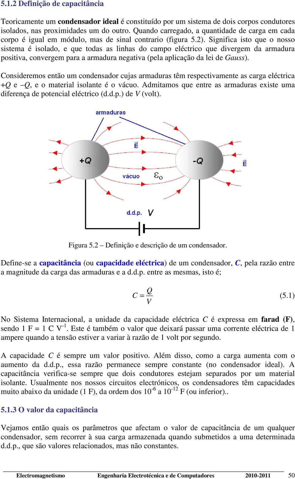 Significa isto que o nosso sistema é isolado, e que todas as linhas do campo eléctrico que divergem da armadura positiva, convergem para a armadura negativa (pela aplicação da lei de Gauss).