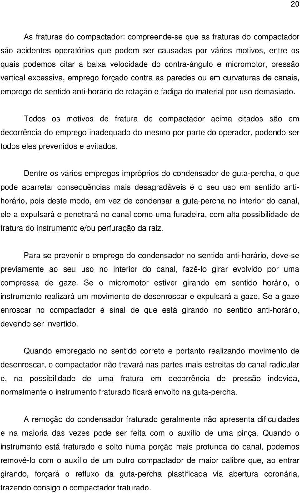 Todos os motivos de fratura de compactador acima citados são em decorrência do emprego inadequado do mesmo por parte do operador, podendo ser todos eles prevenidos e evitados.