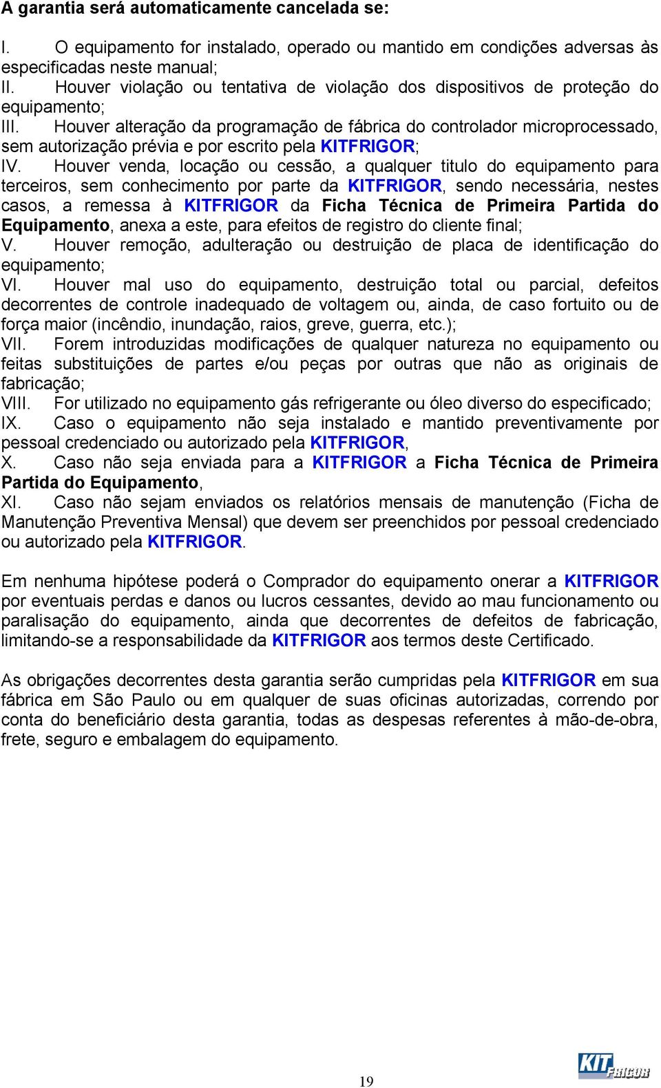 Houver alteração da programação de fábrica do controlador microprocessado, sem autorização prévia e por escrito pela KITFRIGOR; IV.