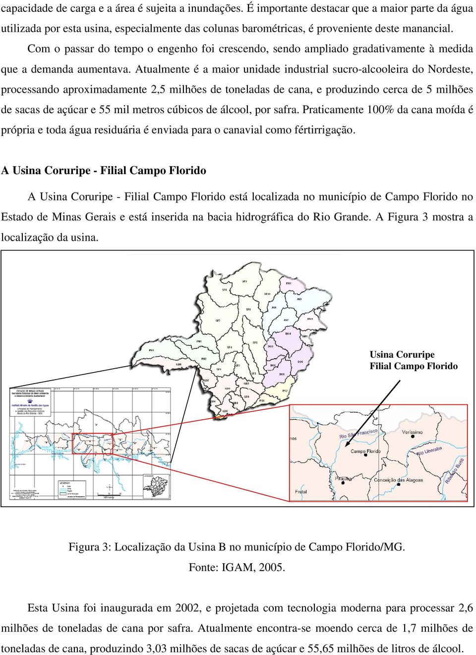 Atualmente é a maior unidade industrial sucro-alcooleira do Nordeste, processando aproximadamente 2,5 milhões de toneladas de cana, e produzindo cerca de 5 milhões de sacas de açúcar e 55 mil metros