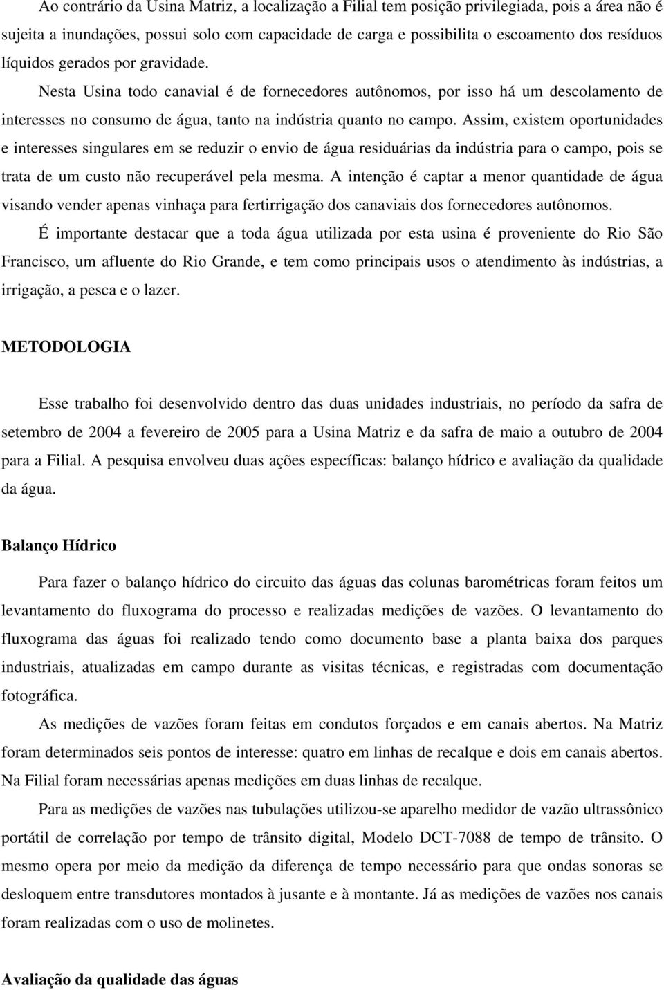 Assim, existem oportunidades e interesses singulares em se reduzir o envio de água residuárias da indústria para o campo, pois se trata de um custo não recuperável pela mesma.