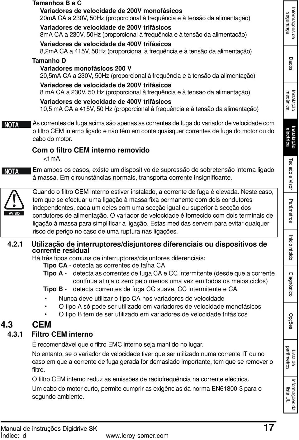 monofásicos 200 V 20,5mA CA a 230V, 50Hz (proporcional à frequência e à tensão da alimentação) Variadores de velocidade de 200V trifásicos 8 ma CA a 230V, 50 Hz (proporcional à frequência e à tensão