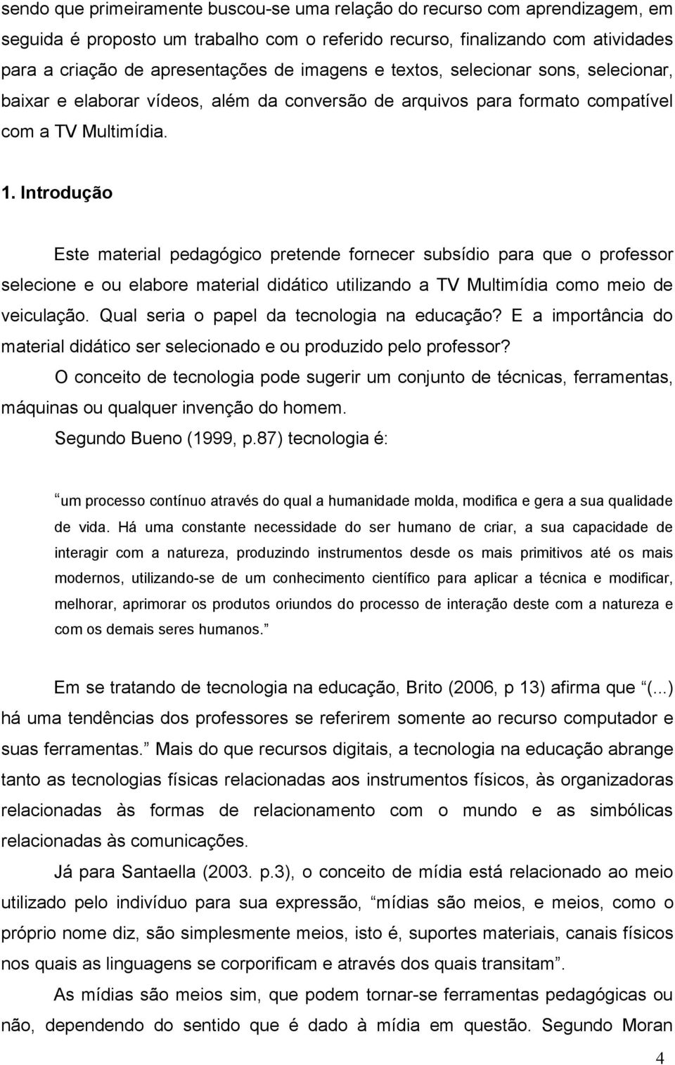 Introdução Este material pedagógico pretende fornecer subsídio para que o professor selecione e ou elabore material didático utilizando a TV Multimídia como meio de veiculação.