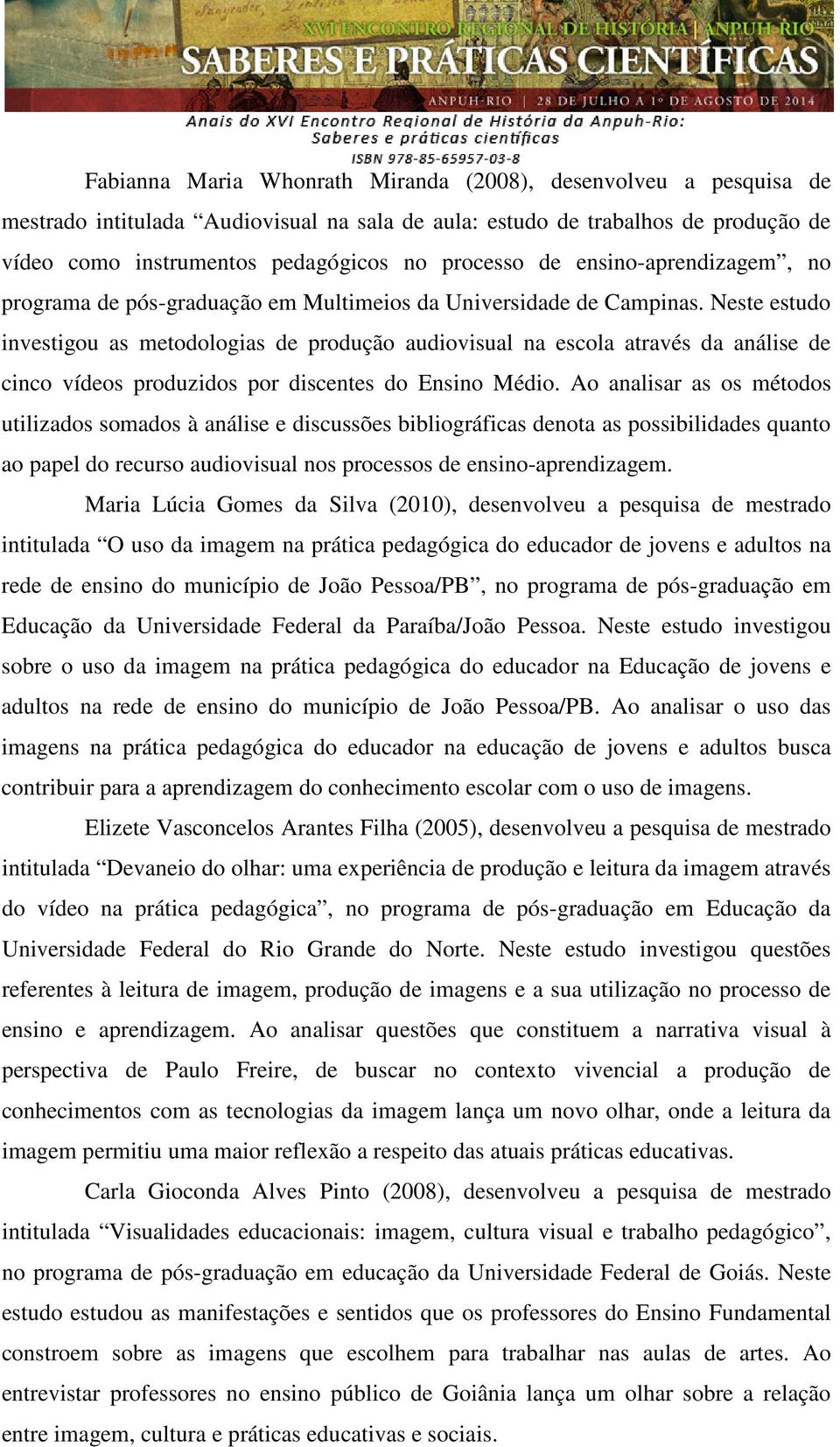 Neste estudo investigou as metodologias de produção audiovisual na escola através da análise de cinco vídeos produzidos por discentes do Ensino Médio.