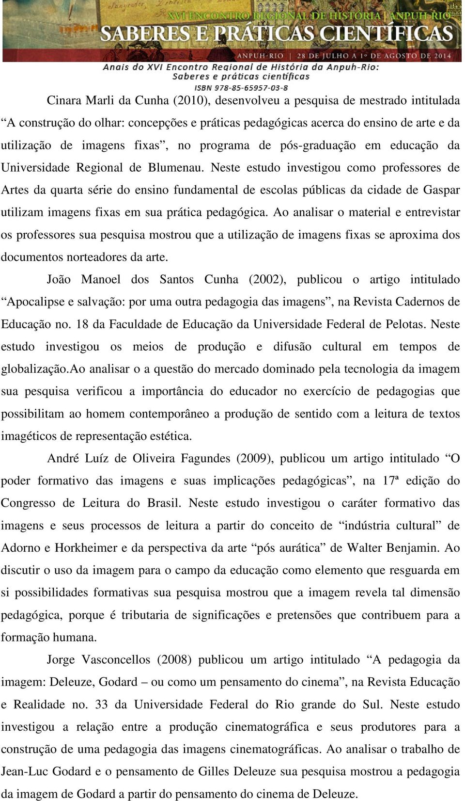 Neste estudo investigou como professores de Artes da quarta série do ensino fundamental de escolas públicas da cidade de Gaspar utilizam imagens fixas em sua prática pedagógica.