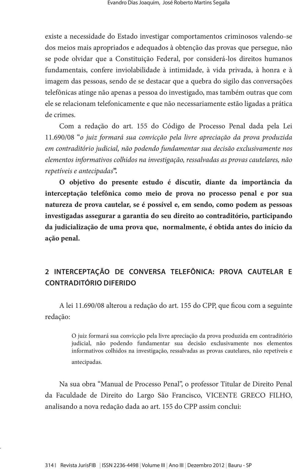 de se destacar que a quebra do sigilo das conversações telefônicas atinge não apenas a pessoa do investigado, mas também outras que com ele se relacionam telefonicamente e que não necessariamente