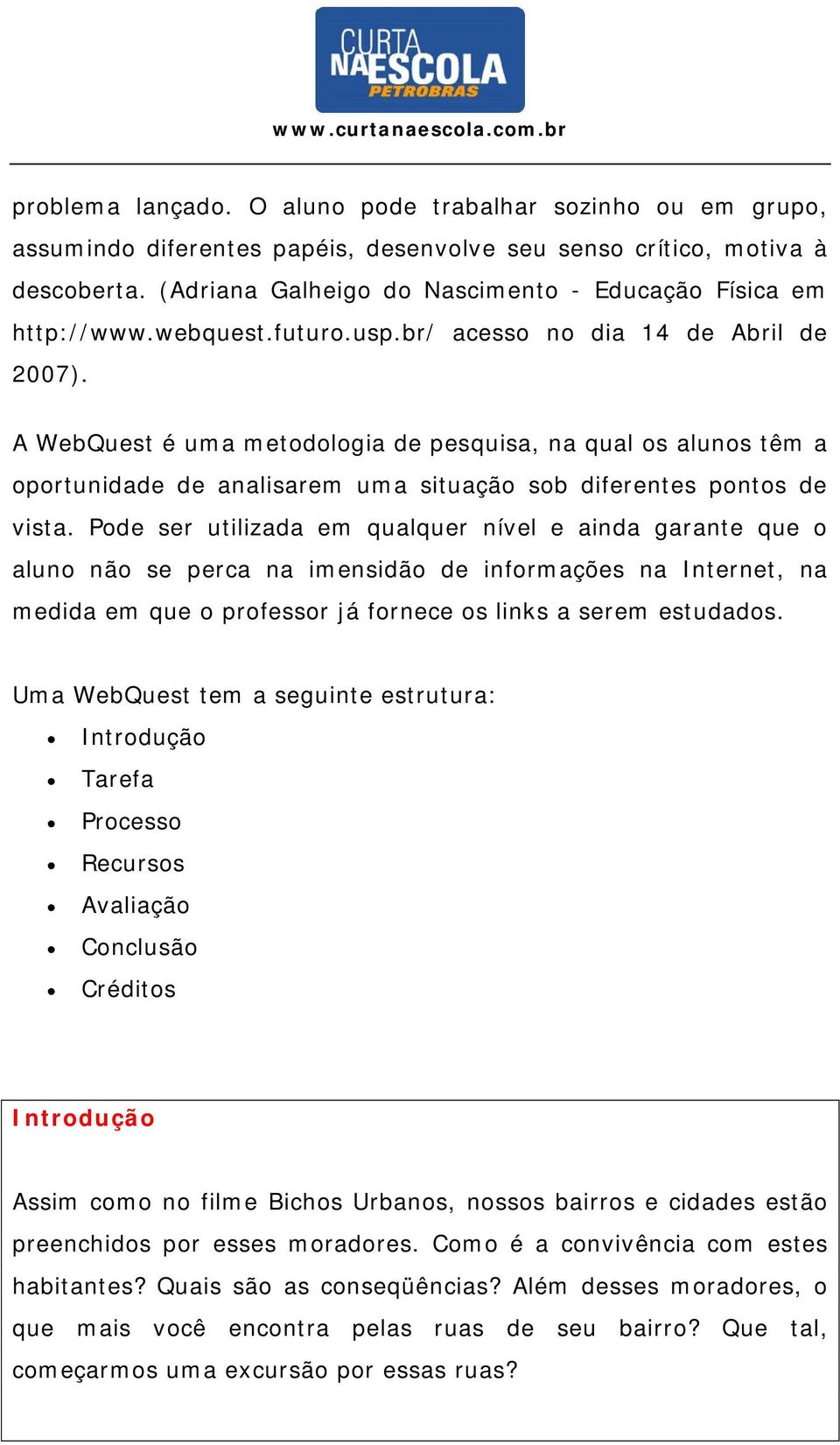 Po ser utilizada em qualquer nível e ainda garante que o aluno não se perca na imensidão informações na Internet, na medida em que o professor já fornece os links a serem estudados.