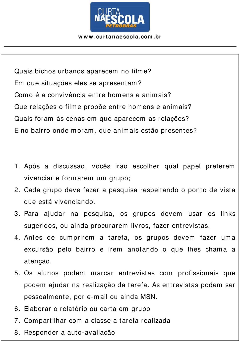 Cada grupo ve fazer a pesquisa respeitando o ponto vista que está vivenciando. 3. Para ajudar na pesquisa, os grupos vem usar os links sugeridos, ou ainda procurarem livros, fazer entrevistas. 4.