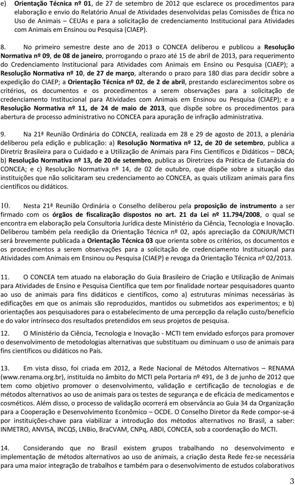 No primeiro semestre deste ano de 2013 o CONCEA deliberou e publicou a Resolução Normativa nº 09, de 08 de janeiro, prorrogando o prazo até 15 de abril de 2013, para requerimento do Credenciamento