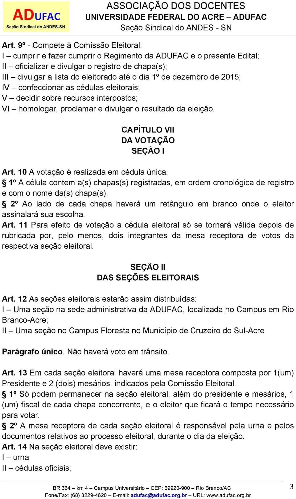 10 A votação é realizada em cédula única. 1º A célula contem a(s) chapas(s) registradas, em ordem cronológica de registro e com o nome da(s) chapa(s).