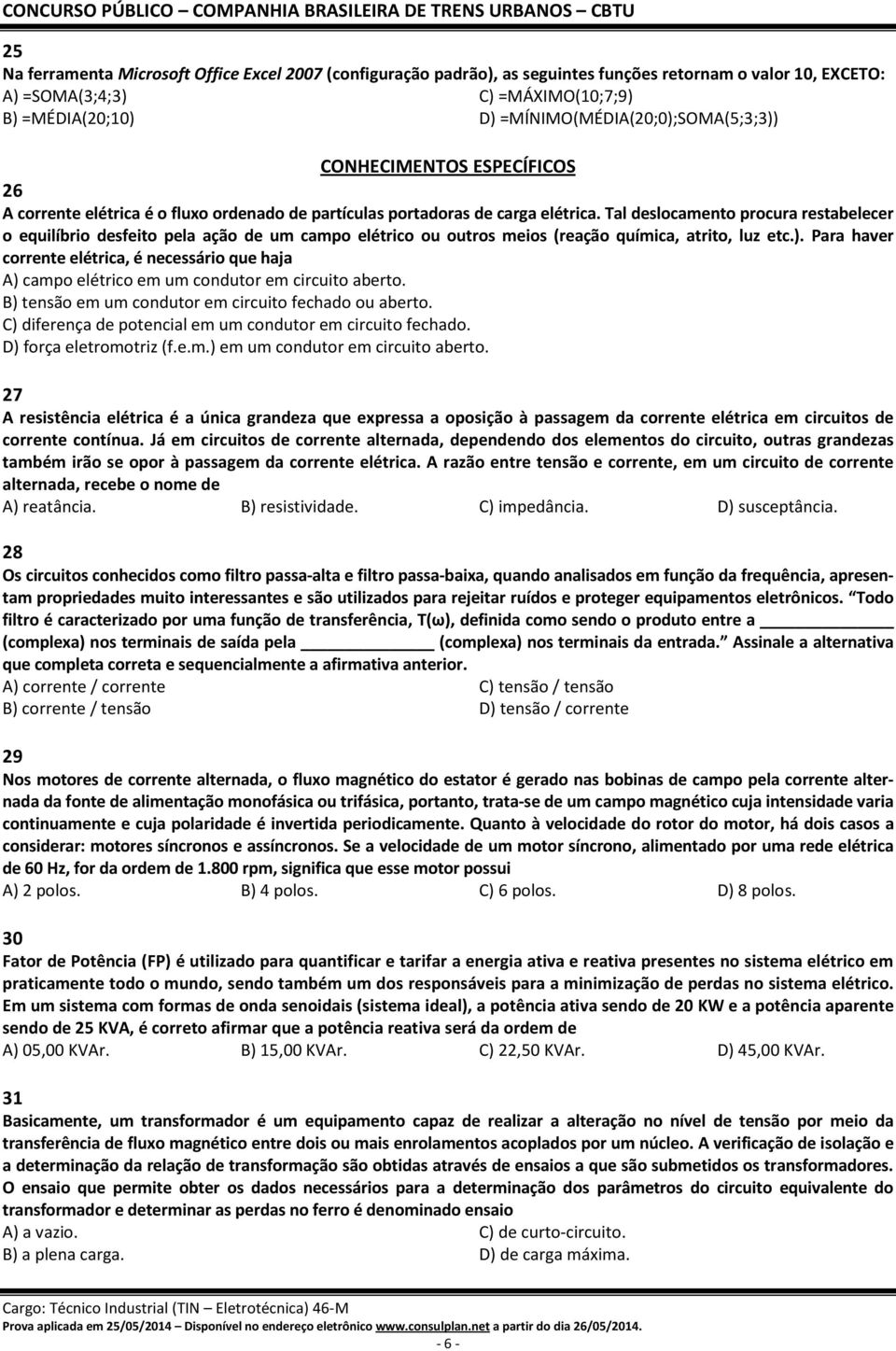 Tal deslocamento procura restabelecer o equilíbrio desfeito pela ação de um campo elétrico ou outros meios (reação química, atrito, luz etc.).