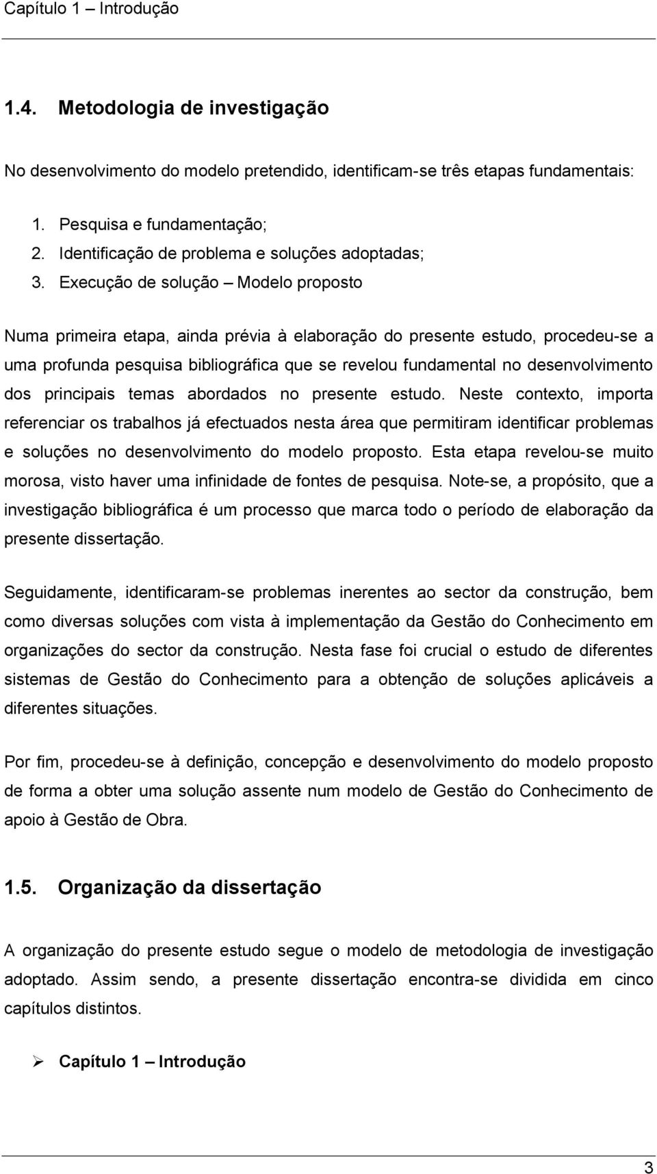 Execução de solução Modelo proposto Numa primeira etapa, ainda prévia à elaboração do presente estudo, procedeu-se a uma profunda pesquisa bibliográfica que se revelou fundamental no desenvolvimento