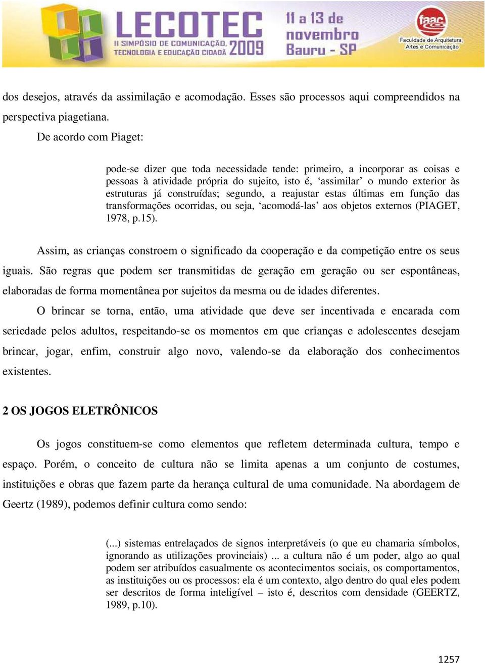 construídas; segundo, a reajustar estas últimas em função das transformações ocorridas, ou seja, acomodá-las aos objetos externos (PIAGET, 1978, p.15).