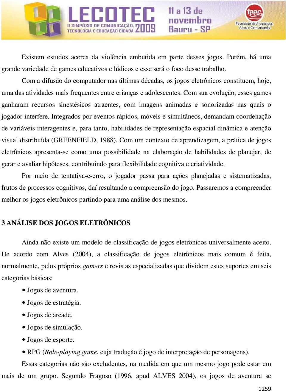 Com sua evolução, esses games ganharam recursos sinestésicos atraentes, com imagens animadas e sonorizadas nas quais o jogador interfere.