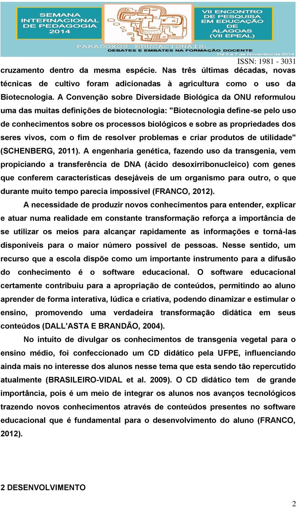 propriedades dos seres vivos, com o fim de resolver problemas e criar produtos de utilidade" (SCHENBERG, 2011).