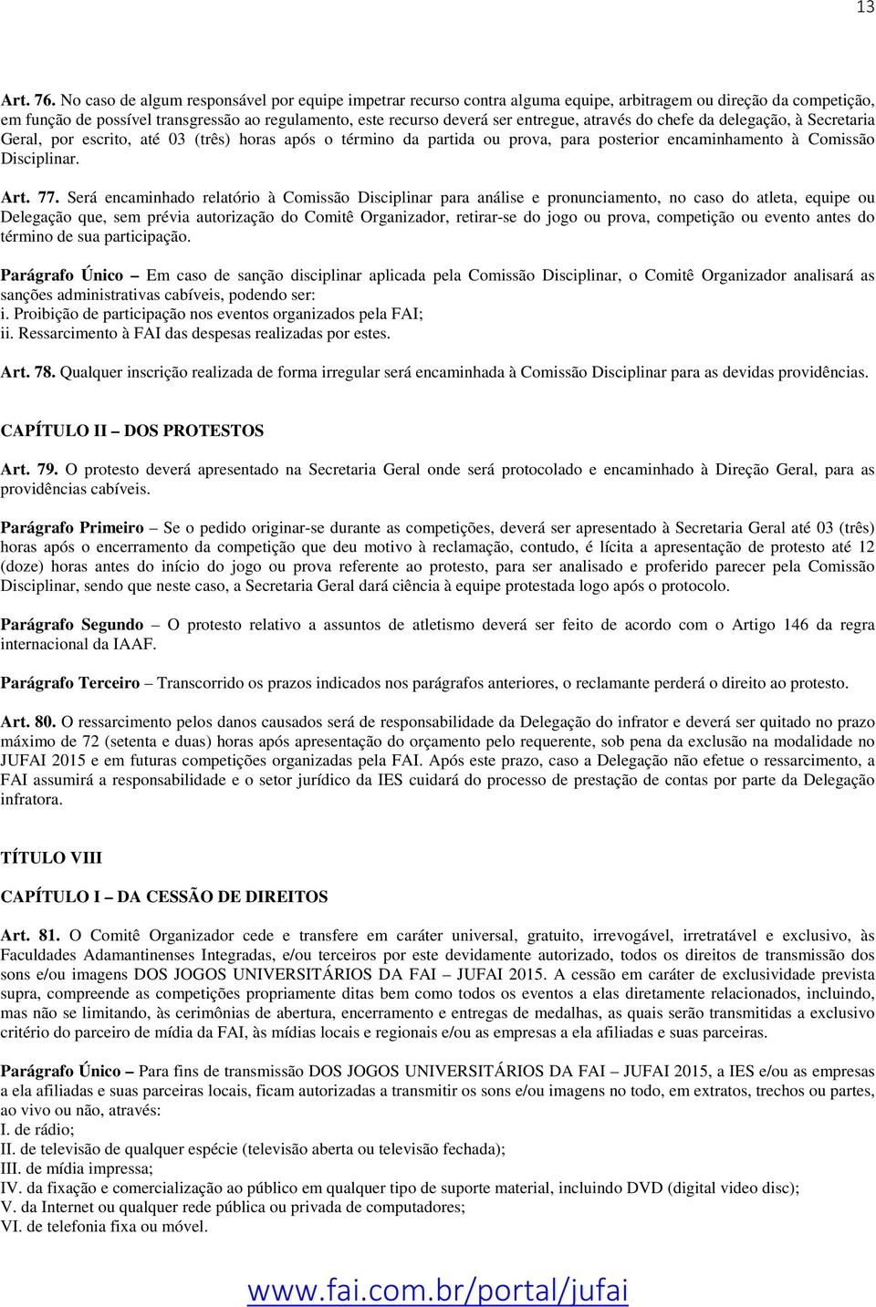 entregue, através do chefe da delegação, à Secretaria Geral, por escrito, até 03 (três) horas após o término da partida ou prova, para posterior encaminhamento à Comissão Disciplinar. Art. 77.