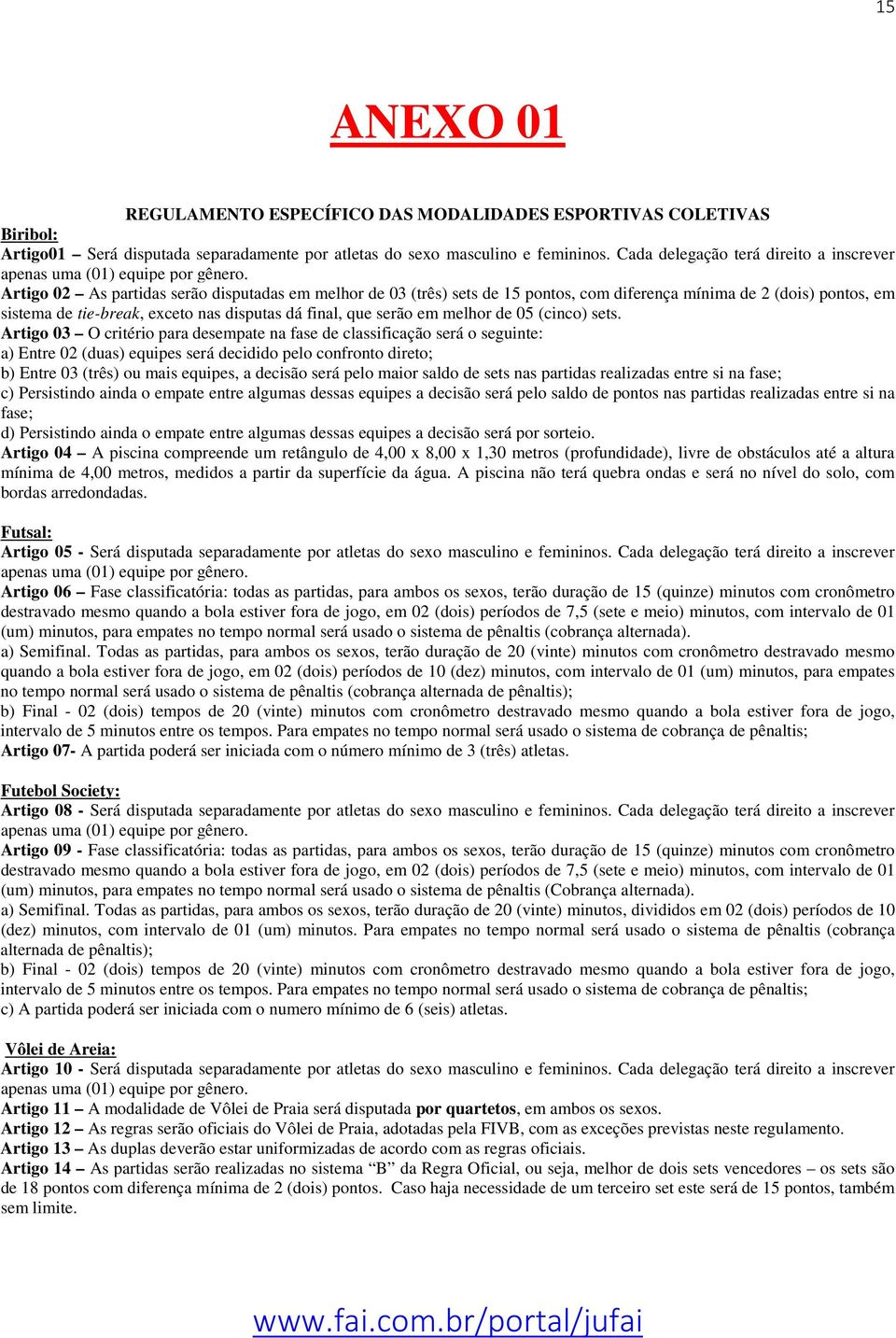 Artigo 02 As partidas serão disputadas em melhor de 03 (três) sets de 15 pontos, com diferença mínima de 2 (dois) pontos, em sistema de tie-break, exceto nas disputas dá final, que serão em melhor de