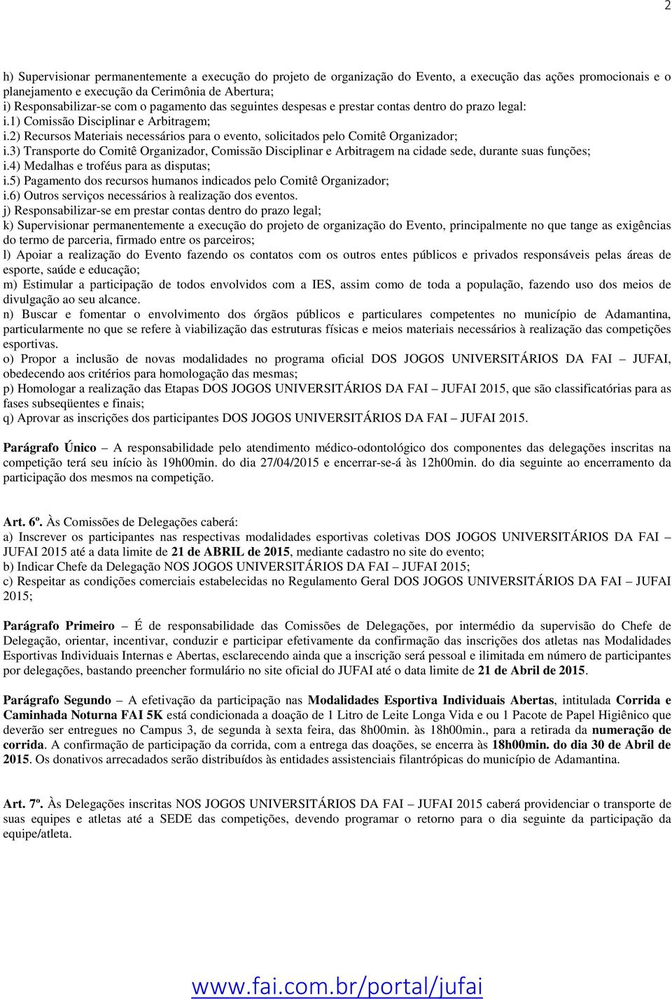 2) Recursos Materiais necessários para o evento, solicitados pelo Comitê Organizador; i.3) Transporte do Comitê Organizador, Comissão Disciplinar e Arbitragem na cidade sede, durante suas funções; i.