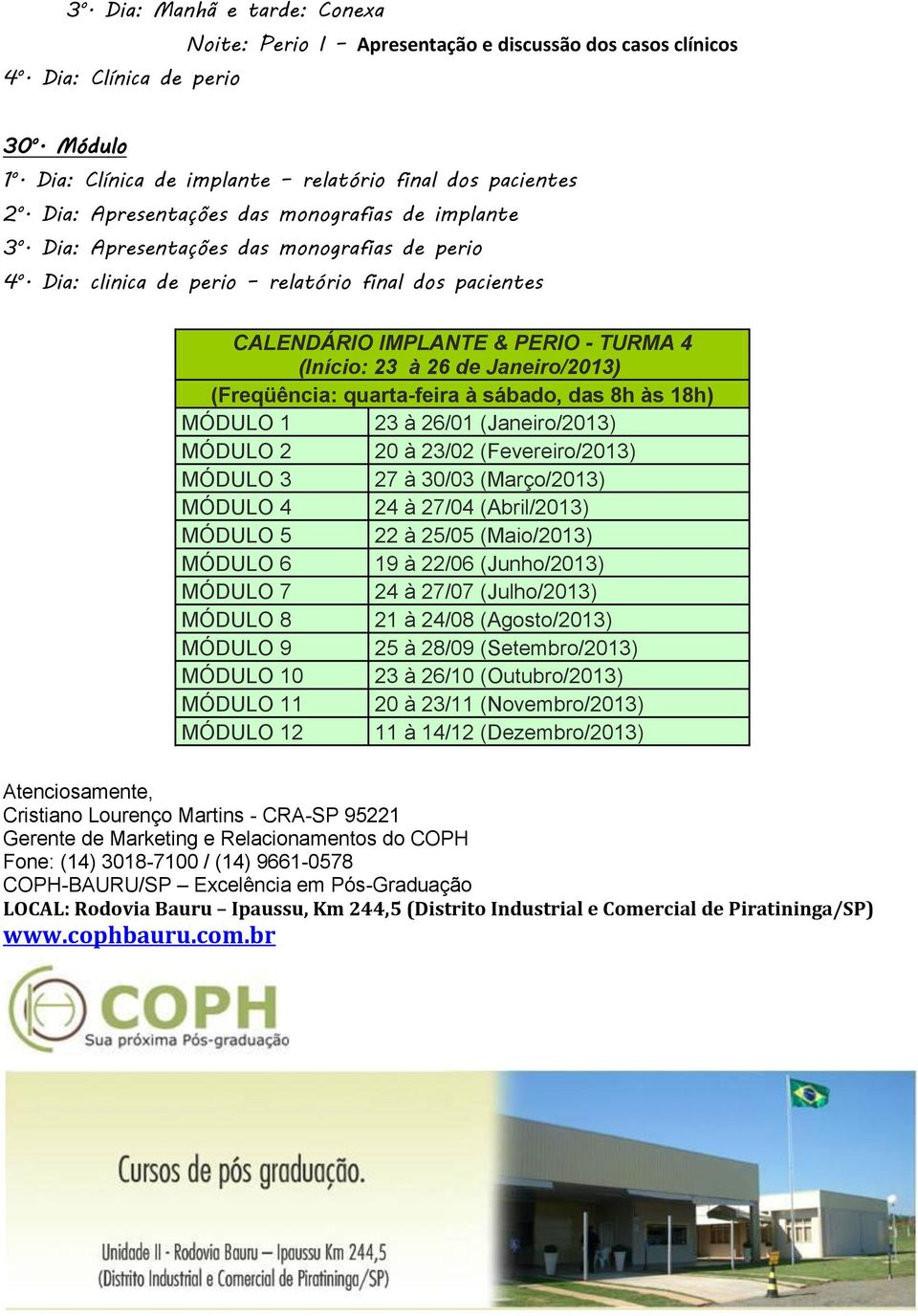 (Janeiro/2013) MÓDULO 2 20 à 23/02 (Fevereiro/2013) MÓDULO 3 27 à 30/03 (Março/2013) MÓDULO 4 24 à 27/04 (Abril/2013) MÓDULO 5 22 à 25/05 (Maio/2013) MÓDULO 6 19 à 22/06 (Junho/2013) MÓDULO 7 24 à