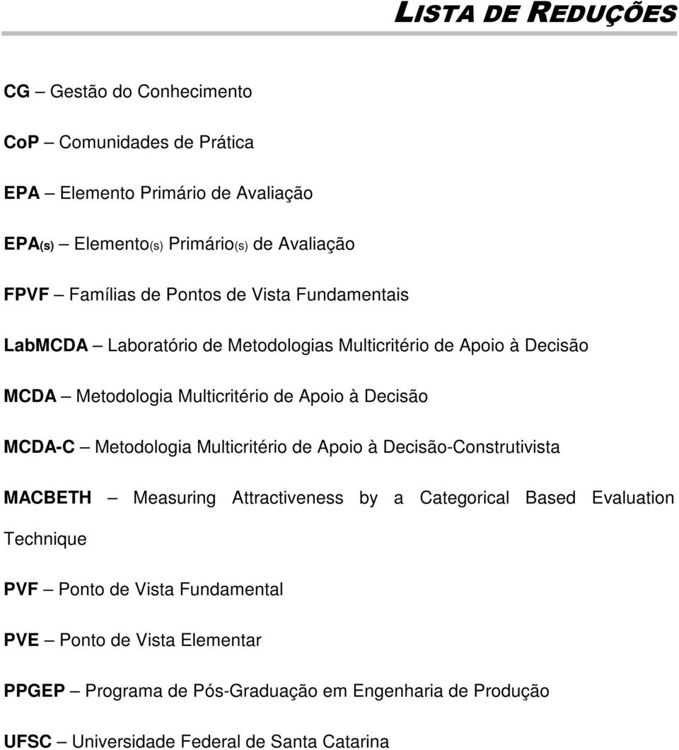 Decisão MCDA-C Metodologia Multicritério de Apoio à Decisão-Construtivista MACETH Measuring Attractiveness by a Categorical ased Evaluation Technique PVF