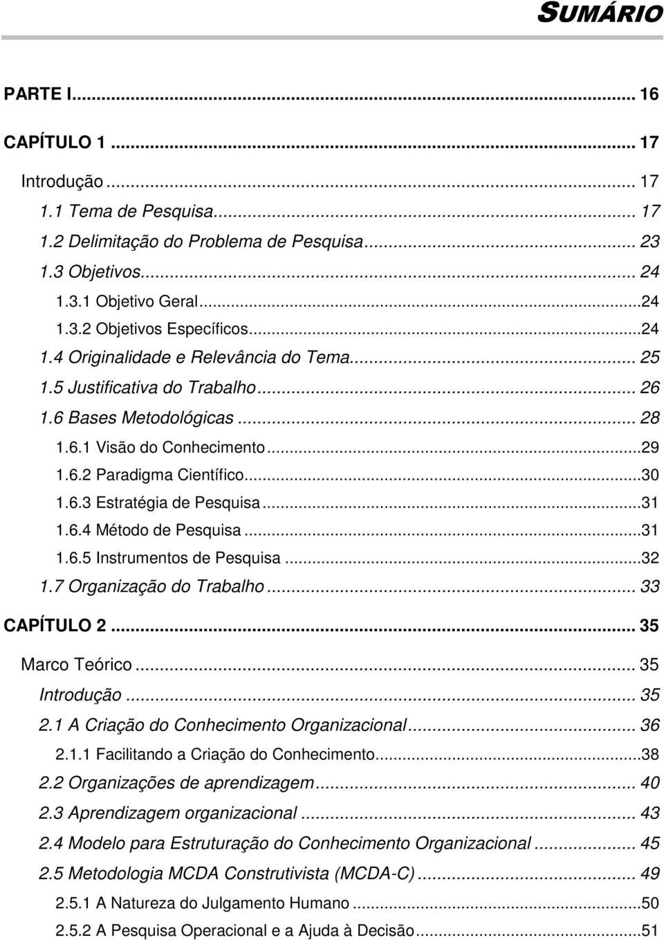 ..31 1.6.4 Método de Pesquisa...31 1.6.5 Instrumentos de Pesquisa...32 1.7 Organização do Trabalho... 33 CAPÍTULO 2... 35 Marco Teórico... 35 Introdução... 35 2.