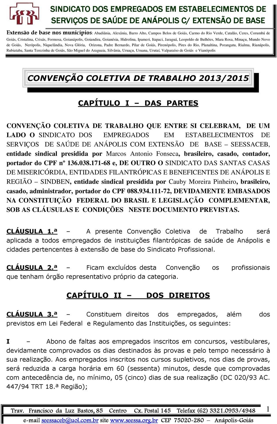 171-68 e, DE OUTRO O SINDICATO DAS SANTAS CASAS DE MISERICÓRDIA, ENTIDADES FILANTRÓPICAS E BENEFICENTES DE ANÁPOLIS E REGIÃO SINDBEN, entidade sindical presidida por Cauby Moreira Pinheiro,