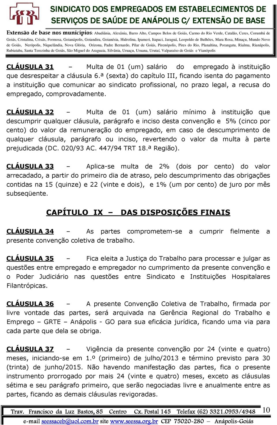 CLÁUSULA 32 Multa de 01 (um) salário mínimo à instituição que descumprir qualquer cláusula, parágrafo e inciso desta convenção e 5% (cinco por cento) do valor da remuneração do empregado, em caso de