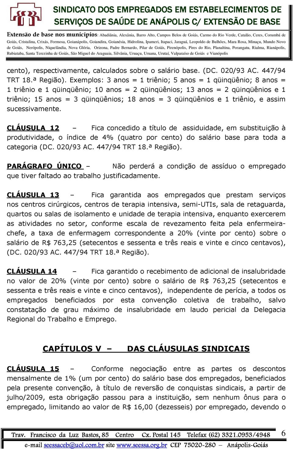 e 1 triênio, e assim sucessivamente. CLÁUSULA 12 Fica concedido a título de assiduidade, em substituição à produtividade, o índice de 4% (quatro por cento) do salário base para toda a categoria (DC.