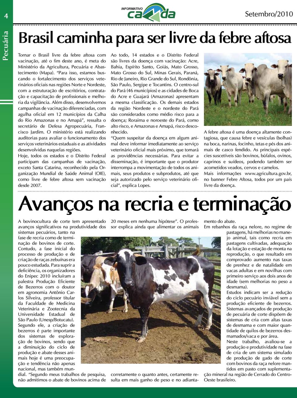 Para isso, estamos buscando o fortalecimento dos serviços veterinários oficiais nas regiões Norte e Nordeste, com a estruturação de escritórios, contratação e capacitação de profissionais e melhoria