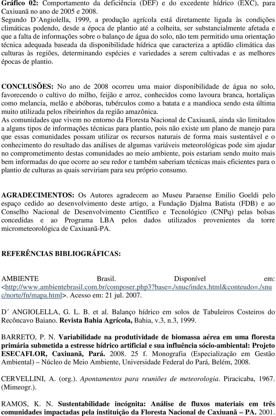 informações sobre o balanço de água do solo, não tem permitido uma orientação técnica adequada baseada da disponibilidade hídrica que caracteriza a aptidão climática das culturas às regiões,