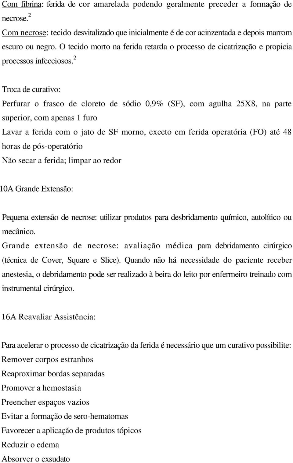 2 Troca de curativo: Perfurar o frasco de cloreto de sódio 0,9% (SF), com agulha 25X8, na parte superior, com apenas 1 furo Lavar a ferida com o jato de SF morno, exceto em ferida operatória (FO) até