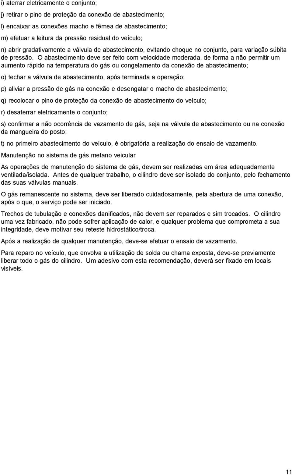 O abastecimento deve ser feito com velocidade moderada, de forma a não permitir um aumento rápido na temperatura do gás ou congelamento da conexão de abastecimento; o) fechar a válvula de