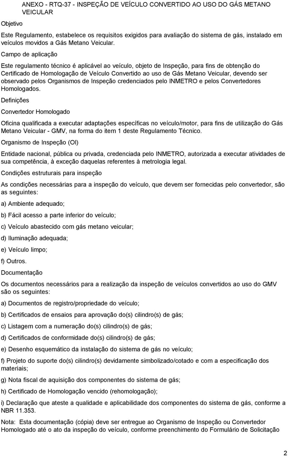 Campo de aplicação Este regulamento técnico é aplicável ao veículo, objeto de Inspeção, para fins de obtenção do Certificado de Homologação de Veículo Convertido ao uso de Gás Metano Veicular,