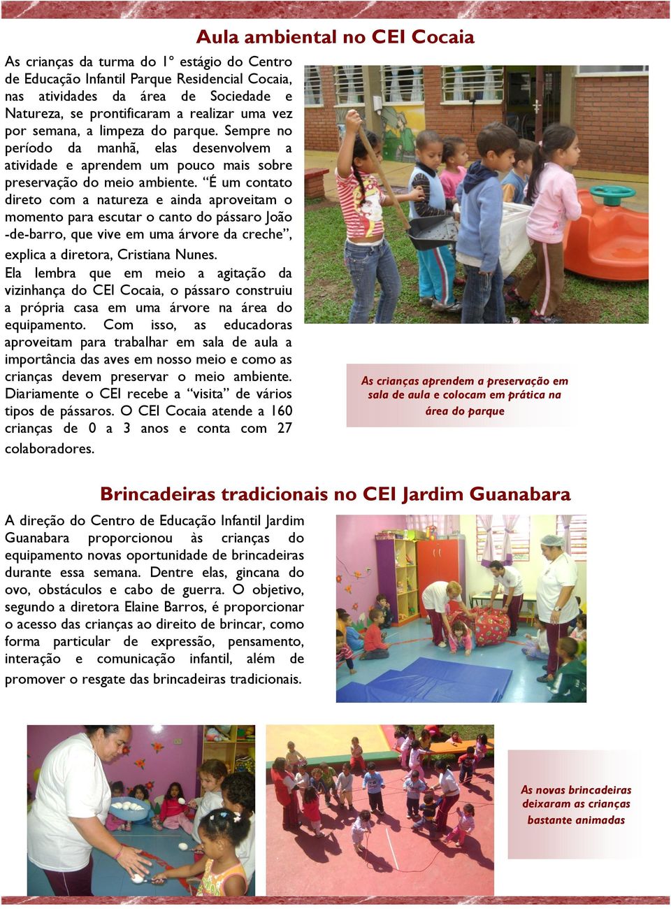 É um contato direto com a natureza e ainda aproveitam o momento para escutar o canto do pássaro João -de-barro, que vive em uma árvore da creche, explica a diretora, Cristiana Nunes.