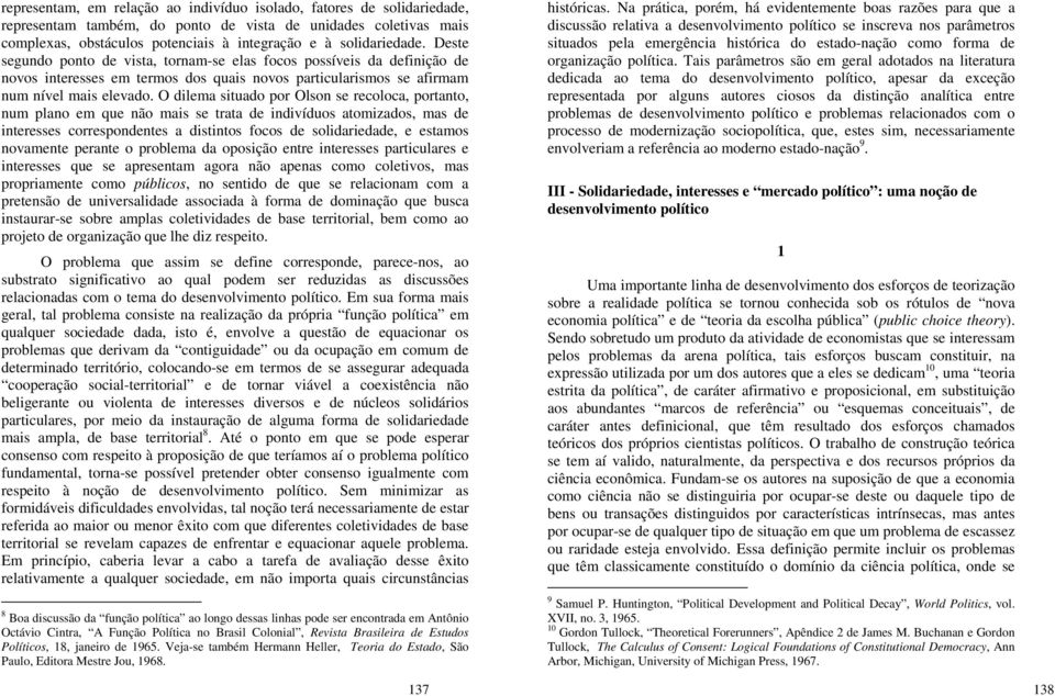 O dilema situado por Olson se recoloca, portanto, num plano em que não mais se trata de indivíduos atomizados, mas de interesses correspondentes a distintos focos de solidariedade, e estamos