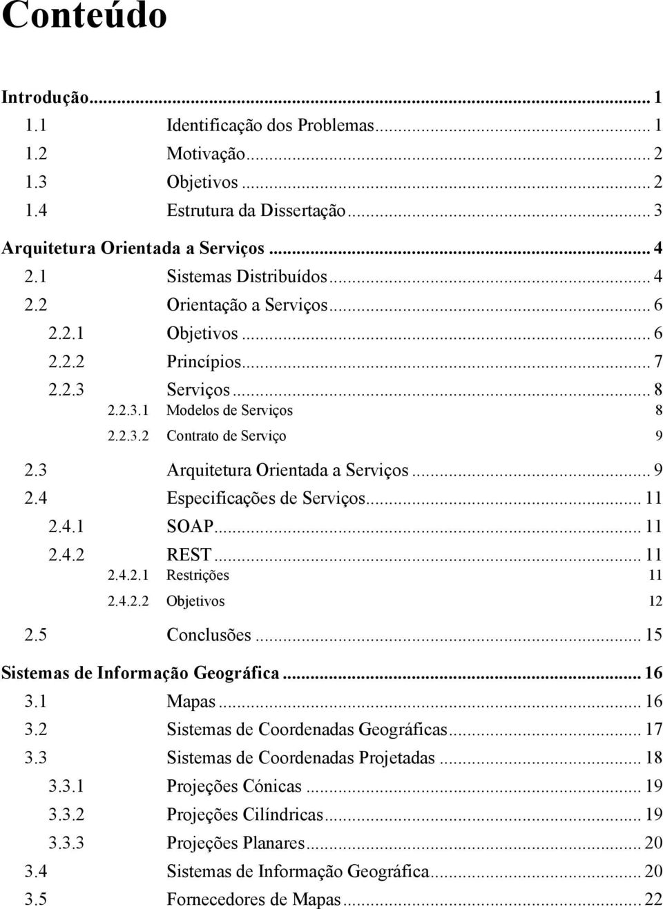 .. 9 2.4 Especificações de Serviços... 11 2.4.1 SOAP... 11 2.4.2 REST... 11 2.4.2.1 Restrições 11 2.4.2.2 Objetivos 12 2.5 Conclusões... 15 Sistemas de Informação Geográfica... 16 3.