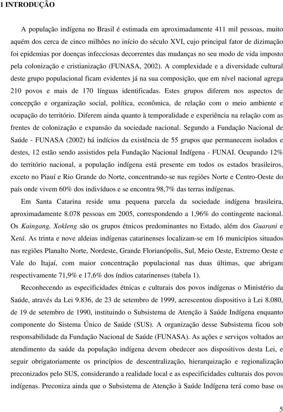 A complexidade e a diversidade cultural deste grupo populacional ficam evidentes já na sua composição, que em nível nacional agrega 210 povos e mais de 170 línguas identificadas.