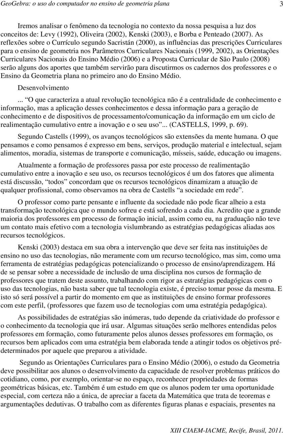 Curriculares Nacionais do Ensino Médio (2006) e a Proposta Curricular de São Paulo (2008) serão alguns dos aportes que também servirão para discutirmos os cadernos dos professores e o Ensino da