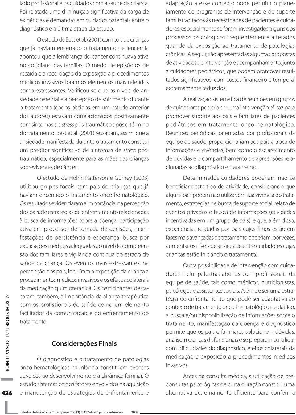 (2001) com pais de crianças que já haviam encerrado o tratamento de leucemia apontou que a lembrança do câncer continuava ativa no cotidiano das famílias.