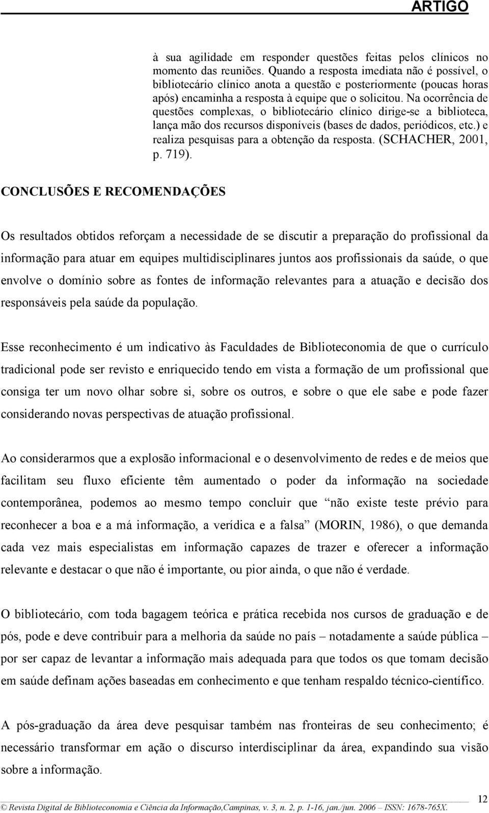 Na ocorrência de questões complexas, o bibliotecário clínico dirige-se a biblioteca, lança mão dos recursos disponíveis (bases de dados, periódicos, etc.