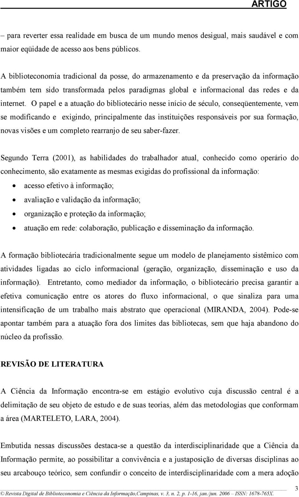 O papel e a atuação do bibliotecário nesse início de século, conseqüentemente, vem se modificando e exigindo, principalmente das instituições responsáveis por sua formação, novas visões e um completo