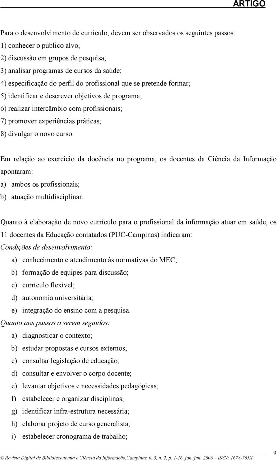 divulgar o novo curso. Em relação ao exercício da docência no programa, os docentes da Ciência da Informação apontaram: a) ambos os profissionais; b) atuação multidisciplinar.