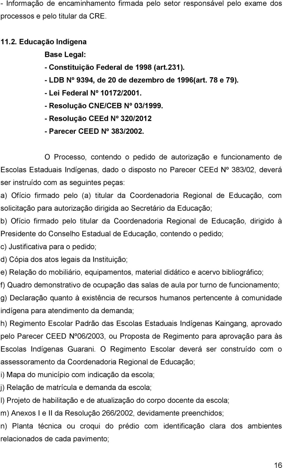 O Processo, contendo o pedido de autorização e funcionamento de Escolas Estaduais Indígenas, dado o disposto no Parecer CEEd Nº 383/02, deverá ser instruído com as seguintes peças: a) Ofício firmado